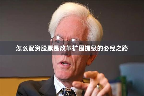 怎么配资股票是改革扩围提级的必经之路