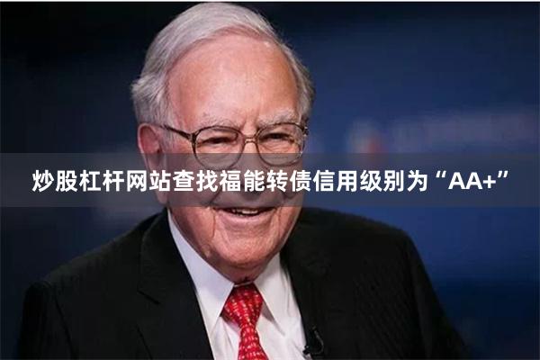 炒股杠杆网站查找福能转债信用级别为“AA+”