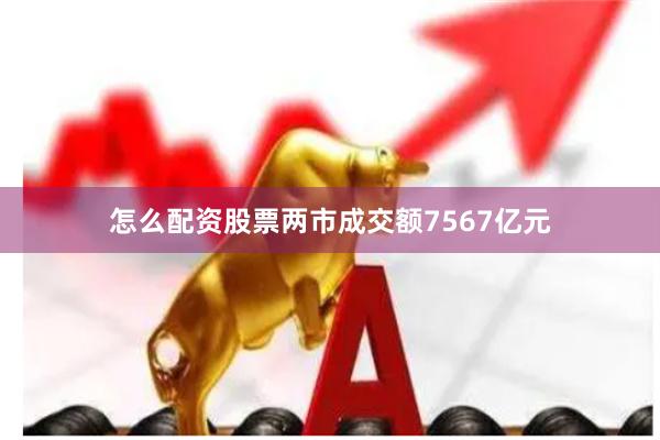 怎么配资股票两市成交额7567亿元