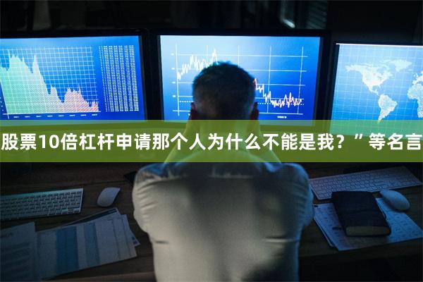 股票10倍杠杆申请那个人为什么不能是我？”等名言