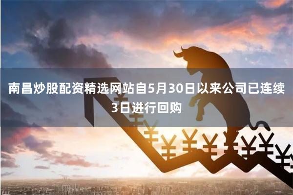 南昌炒股配资精选网站自5月30日以来公司已连续3日进行回购