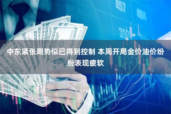 中东紧张局势似已得到控制 本周开局金价油价纷纷表现疲软
