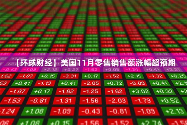 【环球财经】美国11月零售销售额涨幅超预期