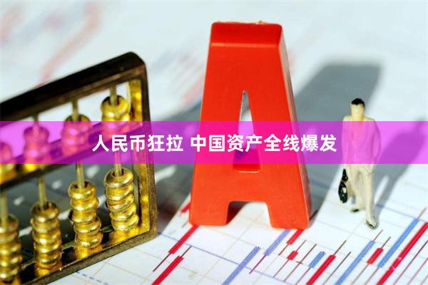 人民币狂拉 中国资产全线爆发