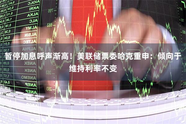 暂停加息呼声渐高！美联储票委哈克重申：倾向于维持利率不变