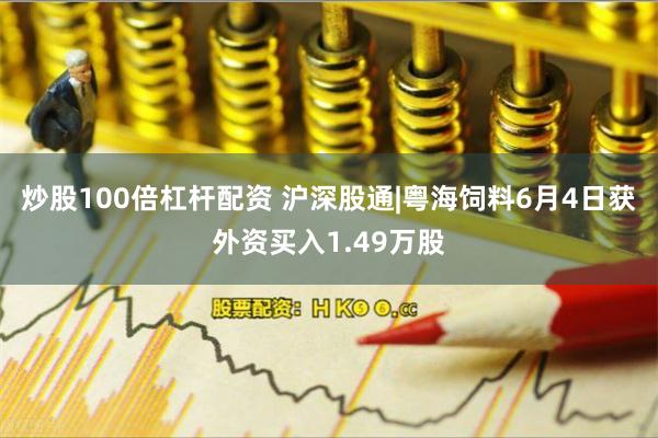 炒股100倍杠杆配资 沪深股通|粤海饲料6月4日获外资买入1.49万股