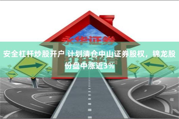 安全杠杆炒股开户 计划清仓中山证券股权，锦龙股份盘中涨近3%