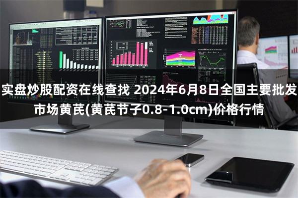实盘炒股配资在线查找 2024年6月8日全国主要批发市场黄芪(黄芪节子0.8-1.0cm)价格行情