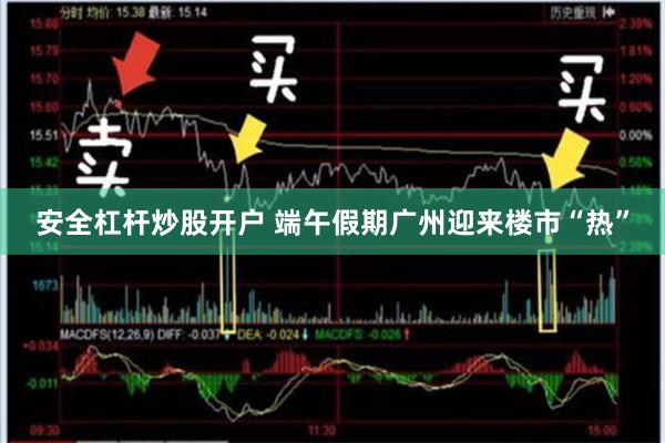 安全杠杆炒股开户 端午假期广州迎来楼市“热”