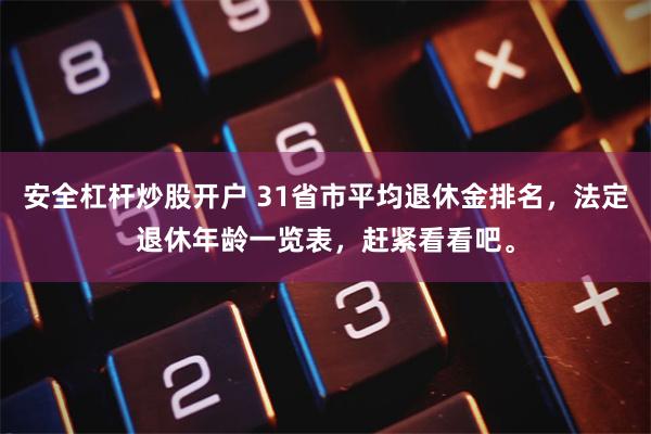 安全杠杆炒股开户 31省市平均退休金排名，法定退休年龄一览表，赶紧看看吧。
