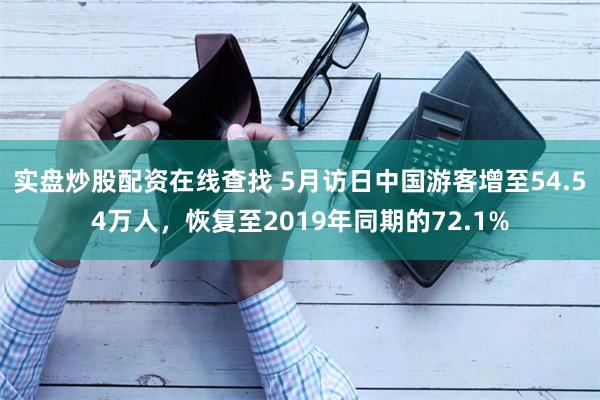 实盘炒股配资在线查找 5月访日中国游客增至54.54万人，恢复至2019年同期的72.1%