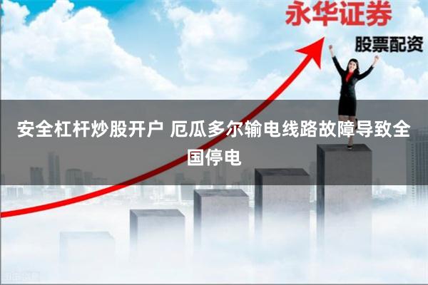 安全杠杆炒股开户 厄瓜多尔输电线路故障导致全国停电