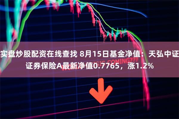 实盘炒股配资在线查找 8月15日基金净值：天弘中证证券保险A最新净值0.7765，涨1.2%