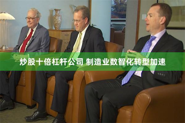 炒股十倍杠杆公司 制造业数智化转型加速