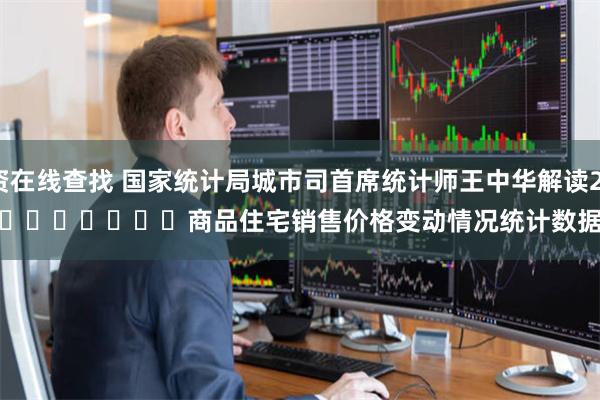 实盘炒股配资在线查找 国家统计局城市司首席统计师王中华解读2024年3月份
							商品住宅销售价格变动情况统计数据