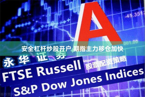 安全杠杆炒股开户 期指主力移仓加快