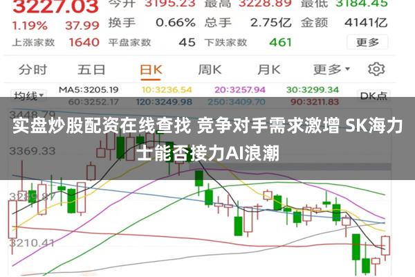 实盘炒股配资在线查找 竞争对手需求激增 SK海力士能否接力AI浪潮