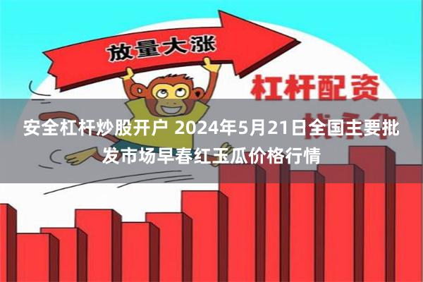 安全杠杆炒股开户 2024年5月21日全国主要批发市场早春红玉瓜价格行情