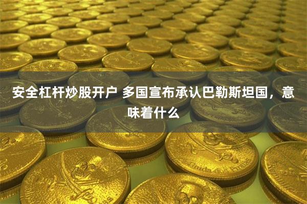 安全杠杆炒股开户 多国宣布承认巴勒斯坦国，意味着什么