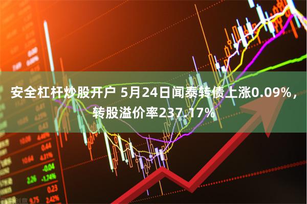 安全杠杆炒股开户 5月24日闻泰转债上涨0.09%，转股溢价率237.17%