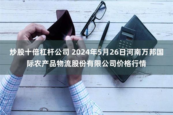 炒股十倍杠杆公司 2024年5月26日河南万邦国际农产品物流股份有限公司价格行情