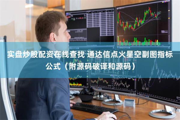 实盘炒股配资在线查找 通达信点火星空副图指标公式（附源码破译和源码）