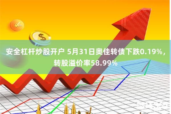 安全杠杆炒股开户 5月31日奥佳转债下跌0.19%，转股溢价率58.99%
