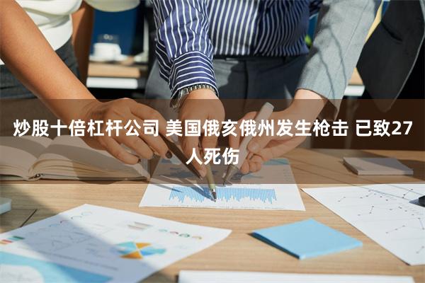 炒股十倍杠杆公司 美国俄亥俄州发生枪击 已致27人死伤