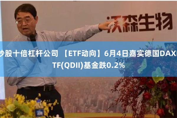 炒股十倍杠杆公司 【ETF动向】6月4日嘉实德国DAXETF(QDII)基金跌0.2%