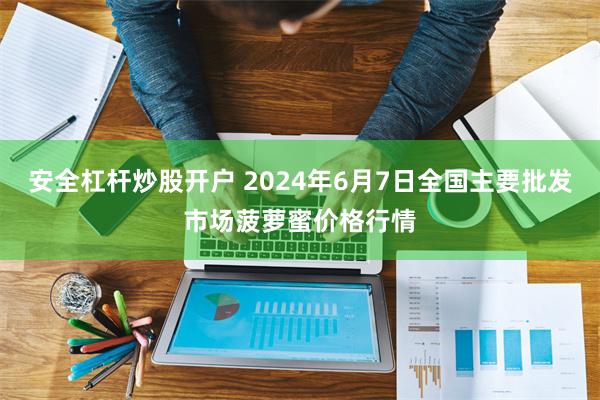 安全杠杆炒股开户 2024年6月7日全国主要批发市场菠萝蜜价格行情