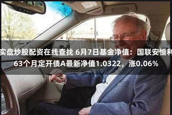 实盘炒股配资在线查找 6月7日基金净值：国联安恒利63个月定开债A最新净值1.0322，涨0.06%