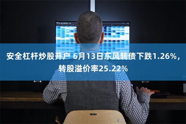 安全杠杆炒股开户 6月13日东风转债下跌1.26%，转股溢价率25.22%