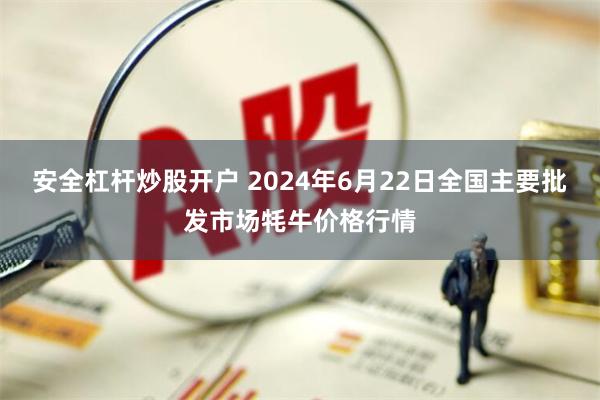 安全杠杆炒股开户 2024年6月22日全国主要批发市场牦牛价格行情