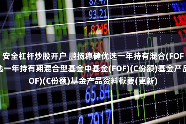 安全杠杆炒股开户 鹏扬稳健优选一年持有混合(FOF)C: 鹏扬稳健优选一年持有期混合型基金中基金(FOF)(C份额)基金产品资料概要(更新)