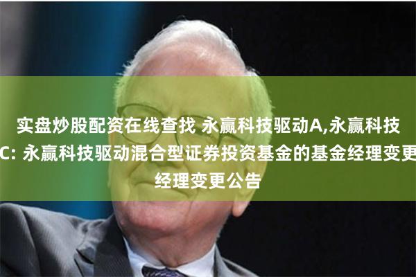 实盘炒股配资在线查找 永赢科技驱动A,永赢科技驱动C: 永赢科技驱动混合型证券投资基金的基金经理变更公告