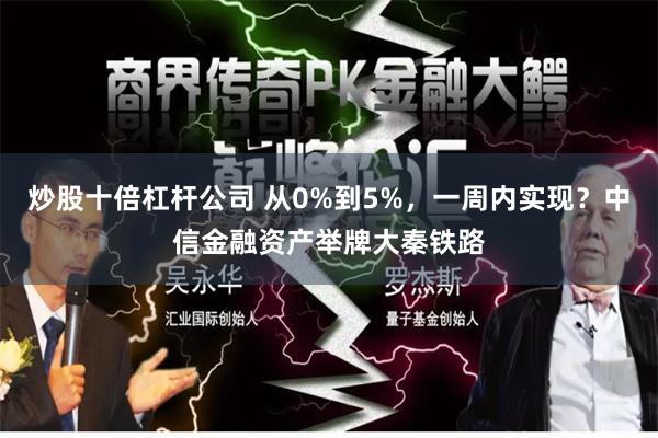 炒股十倍杠杆公司 从0%到5%，一周内实现？中信金融资产举牌大秦铁路