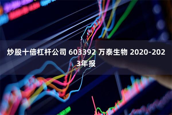 炒股十倍杠杆公司 603392 万泰生物 2020-2023年报