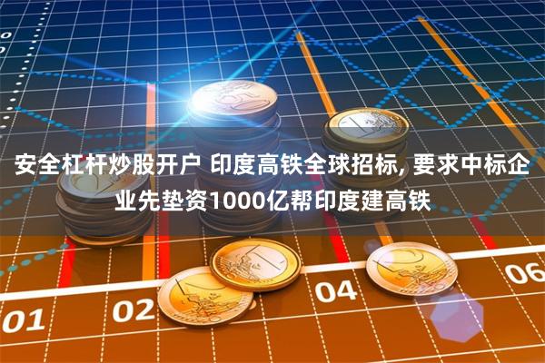 安全杠杆炒股开户 印度高铁全球招标, 要求中标企业先垫资1000亿帮印度建高铁