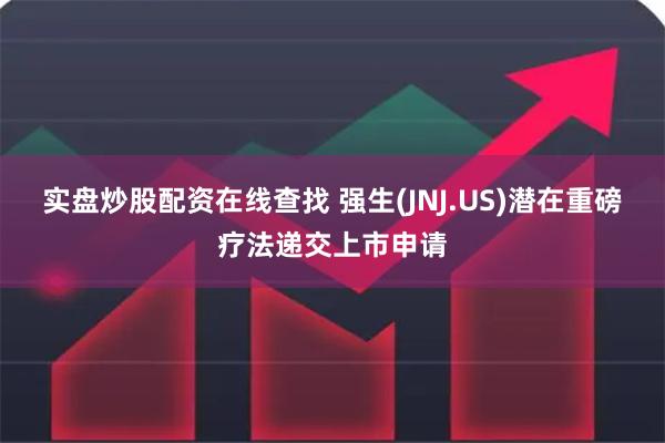 实盘炒股配资在线查找 强生(JNJ.US)潜在重磅疗法递交上市申请