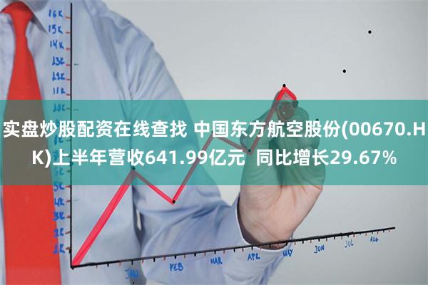 实盘炒股配资在线查找 中国东方航空股份(00670.HK)上半年营收641.99亿元  同比增长29.67%