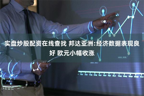 实盘炒股配资在线查找 邦达亚洲:经济数据表现良好 欧元小幅收涨