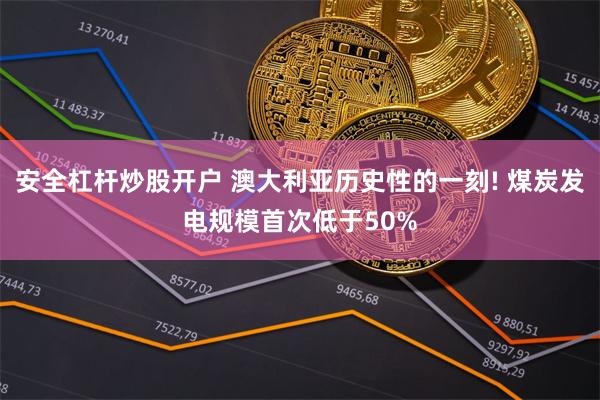 安全杠杆炒股开户 澳大利亚历史性的一刻! 煤炭发电规模首次低于50%
