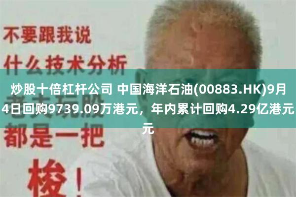 炒股十倍杠杆公司 中国海洋石油(00883.HK)9月4日回购9739.09万港元，年内累计回购4.29亿港元