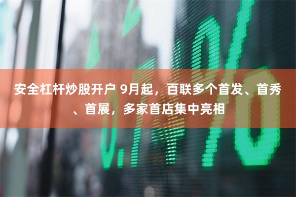 安全杠杆炒股开户 9月起，百联多个首发、首秀、首展，多家首店集中亮相