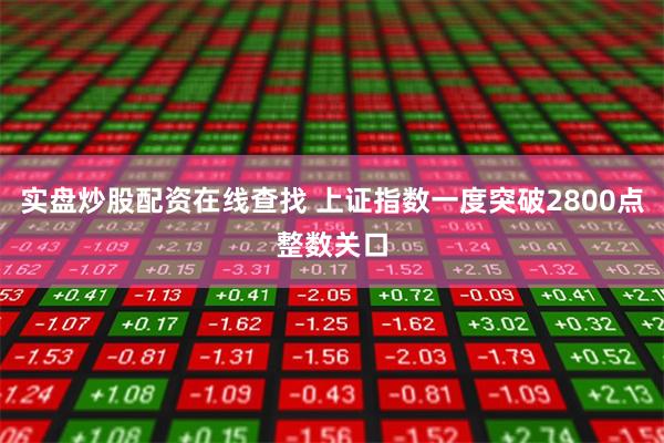 实盘炒股配资在线查找 上证指数一度突破2800点整数关口