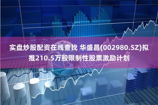 实盘炒股配资在线查找 华盛昌(002980.SZ)拟推210.5万股限制性股票激励计划