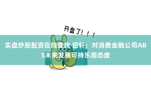 实盘炒股配资在线查找 田轩：对消费金融公司ABS未来发展可持乐观态度