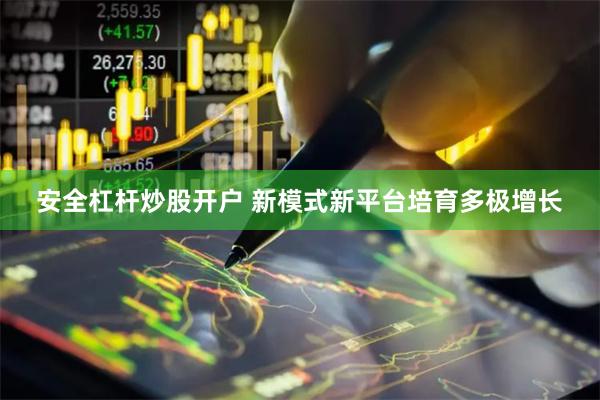 安全杠杆炒股开户 新模式新平台培育多极增长