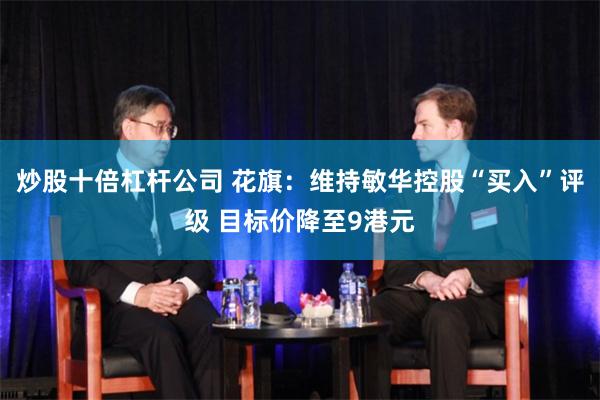 炒股十倍杠杆公司 花旗：维持敏华控股“买入”评级 目标价降至9港元