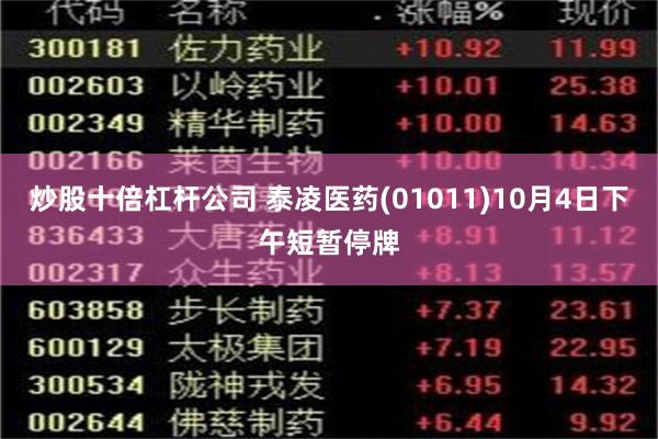 炒股十倍杠杆公司 泰凌医药(01011)10月4日下午短暂停牌